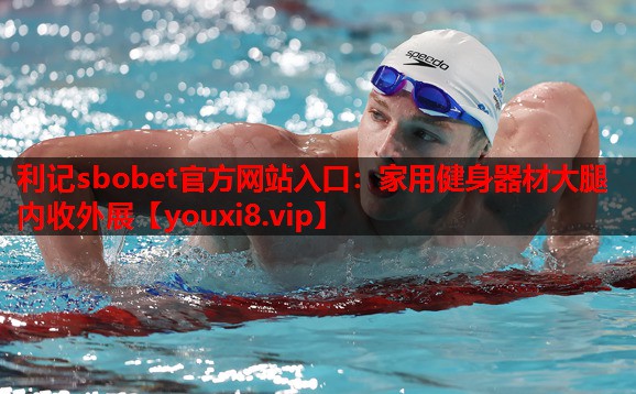 利记sbobet官方网站入口：家用健身器材大腿内收外展