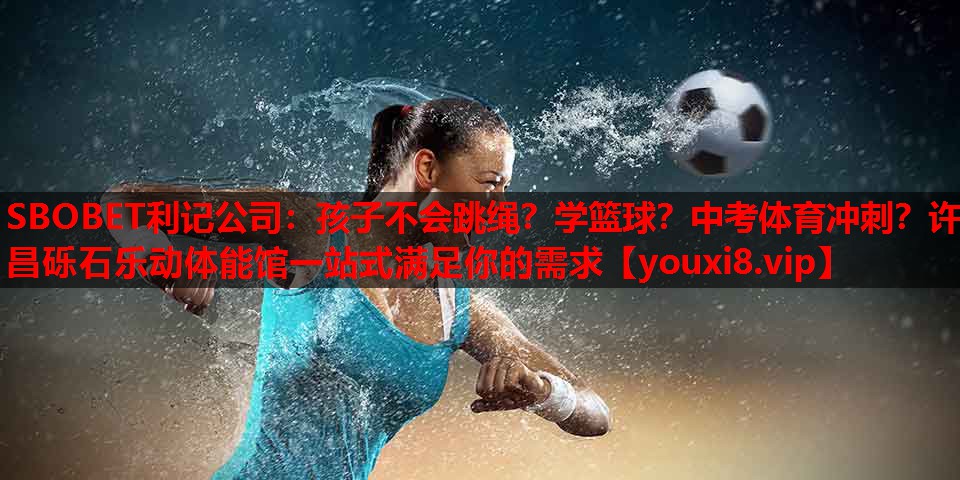 SBOBET利记公司：孩子不会跳绳？学篮球？中考体育冲刺？许昌砾石乐动体能馆一站式满足你的需求