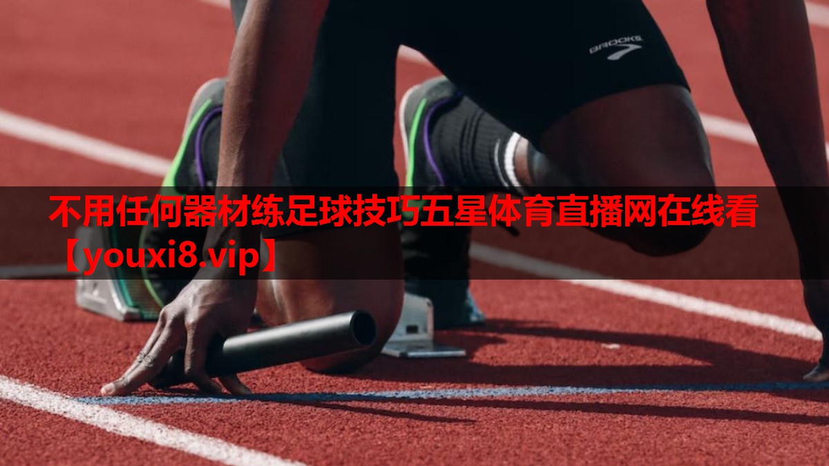 不用任何器材练足球技巧五星体育直播网在线看