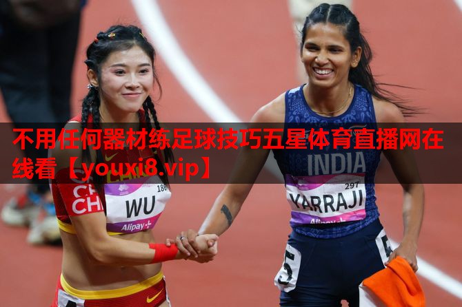 不用任何器材练足球技巧五星体育直播网在线看