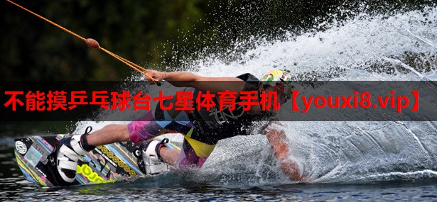 不能摸乒乓球台七星体育手机