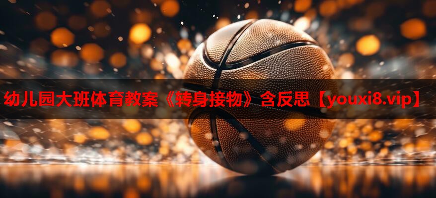 幼儿园大班体育教案《转身接物》含反思