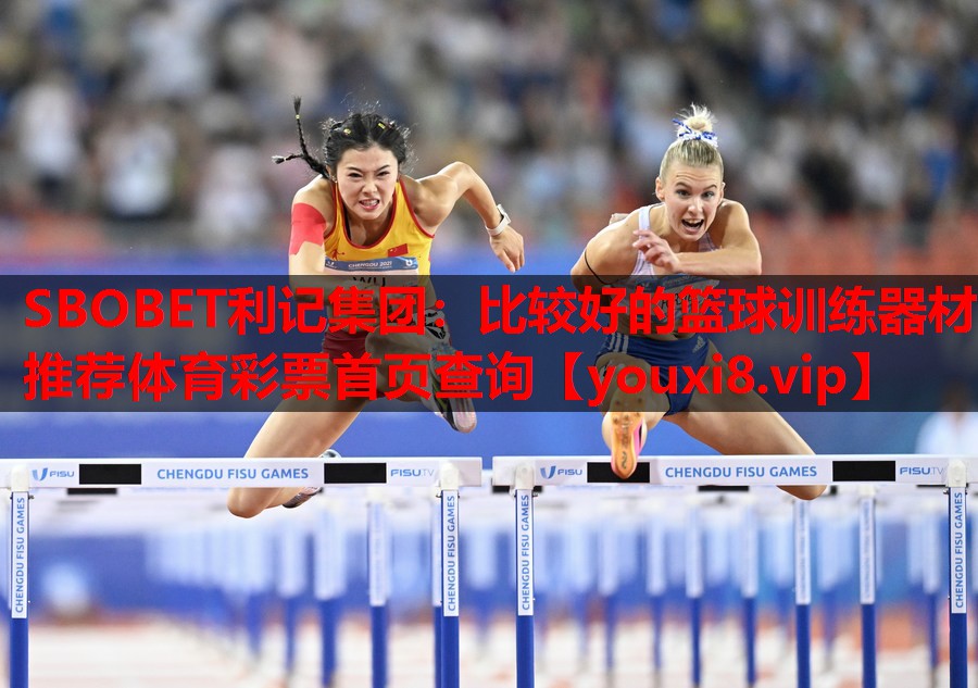 SBOBET利记集团：比较好的篮球训练器材推荐体育彩票首页查询