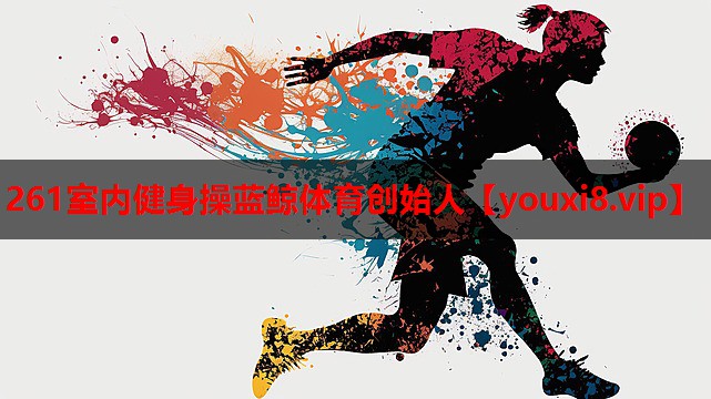 261室内健身操蓝鲸体育创始人