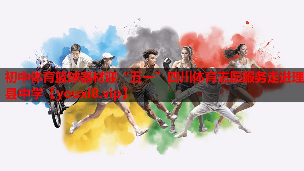 初中体育篮球器材迎“五一”四川体育志愿服务走进理县中学