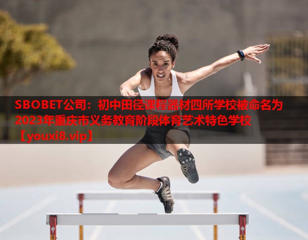 SBOBET公司：初中田径课程器材四所学校被命名为2023年重庆市义务教育阶段体育艺术特色学校