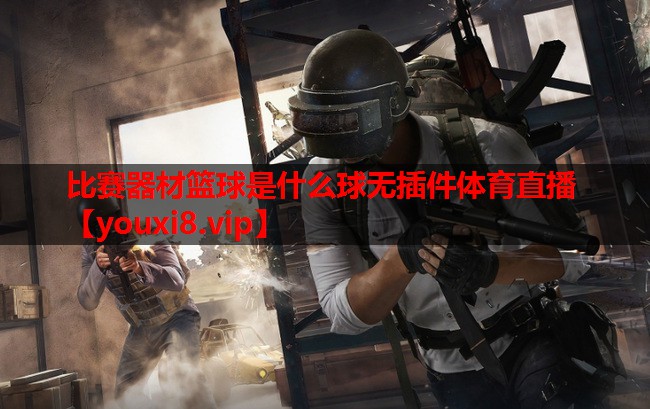 比赛器材篮球是什么球无插件体育直播