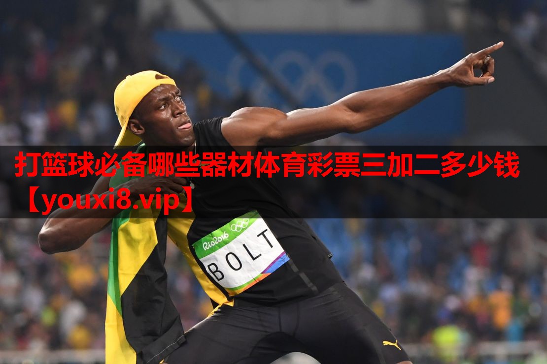 打篮球必备哪些器材体育彩票三加二多少钱
