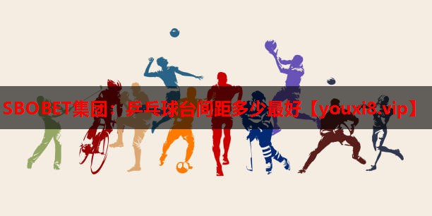 SBOBET集团：乒乓球台间距多少最好