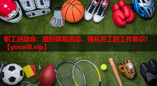 职工运动会：组织体验活动，强化员工的工作意识！