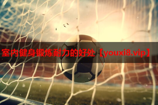 室内健身锻炼耐力的好处 室内健身锻炼耐力的好处