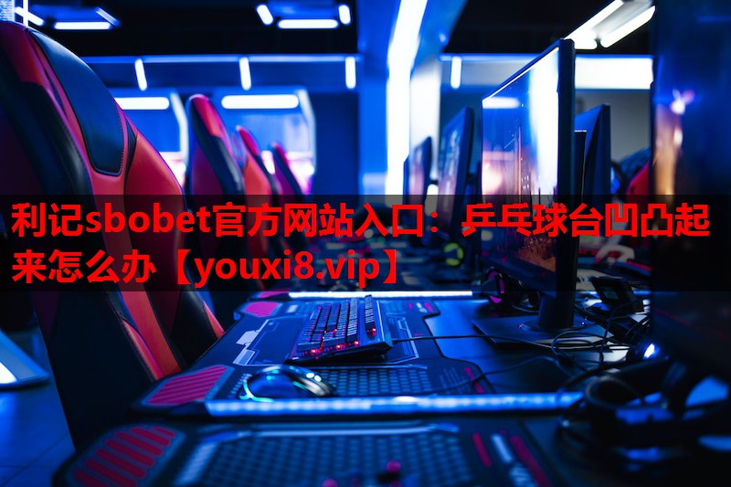 乒乓球台凹凸起来怎么办