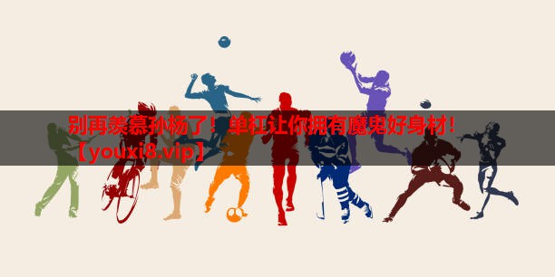 别再羡慕孙杨了!单杠让你拥有魔鬼好身材! 别再羡慕孙杨了!单杠让你拥有魔鬼好身材!