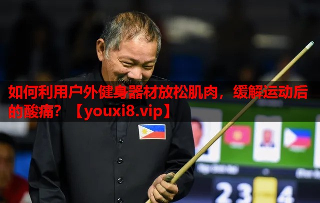 如何利用户外健身器材放松肌肉,缓解运动后的酸痛? 如何利用户外健身器材放松肌肉,缓解运动后的酸痛?