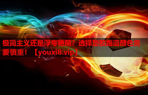 极简主义还是浮夸艳丽?选择塑胶跑道颜色需要慎重! 极简主义还是浮夸艳丽?选择塑胶跑道颜色需要慎重!